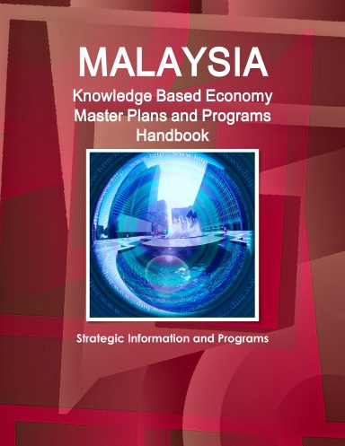 Malaysia Knowledge Based Economy Master Plans and Programs Handbook - Strategic Information and Programs