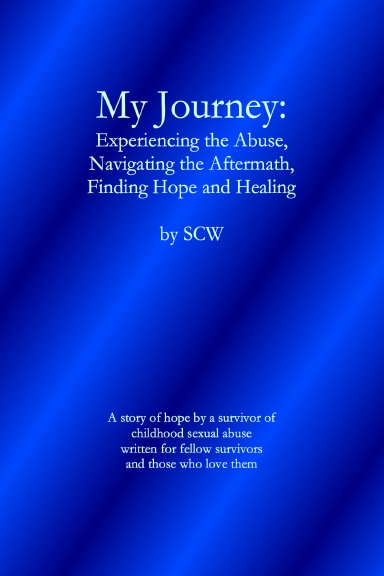 My Journey: Experiencing the Abuse, Navigating the Aftermath, Finding Hope and Healing