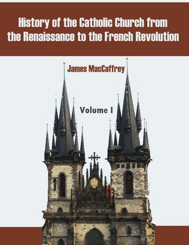 History of the Catholic Church from the Renaissance to the French Revolution : Volume I (Illustrated)