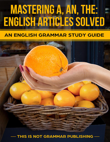 Mastering A, An, The: English Articles Solved - An English Grammar Study Guide