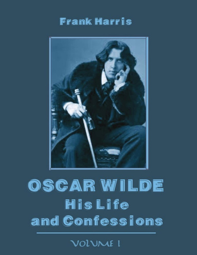 Oscar Wilde : His Life and Confessions, Volume I (Illustrated)