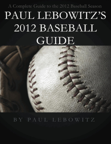 Paul Lebowitz's 2012 Baseball Guide: A Complete Guide to the 2012 Baseball Season