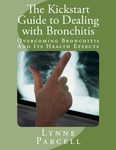 The Kickstart Guide to Dealing With Bronchitis - Overcoming Bronchitis and Its Health Effects