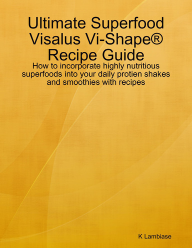 Ultimate Superfood Visalus Vi-Shape® Recipe Guide - How to incorporate highly nutritious superfoods into your daily protien shakes and smoothies with recipes
