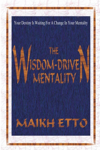 THE WISDOM-DRIVEN MENTALITY - Your Destiny Is Waiting For A Change In Your Mentality