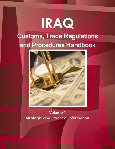 Iraq Customs, Trade Regulations and Procedures Handbook Volume 1 Strategic and Practical Information