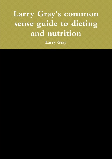 Larry Gray's common sense guide to dieting and nutrition