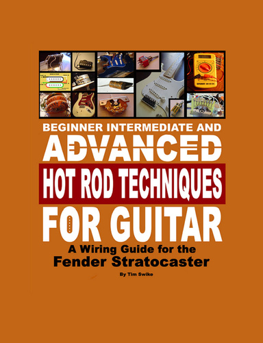 Beginner Intermediate And Advanced Hot Rod Techniques For Guitar: A Wiring Guide For The Fender Stratocaster