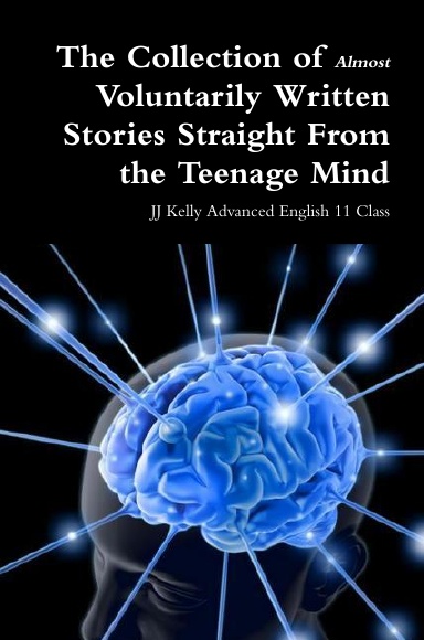 The Collection of Almost Voluntarily Written Stories Straight From the Teenage Mind