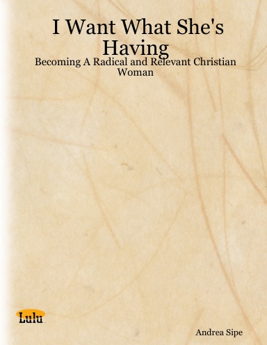 I Want What She's Having: Becoming A Radical and Relevant Christian Woman