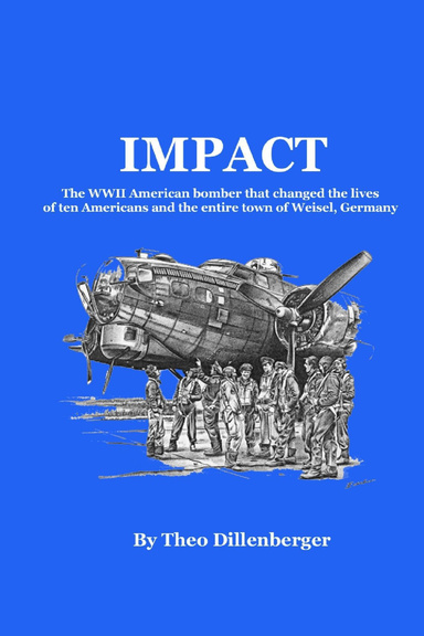 Impact: The WWII American Bomber That Changed the Lives of Ten Americans and the Entire Town of Weisel, Germany