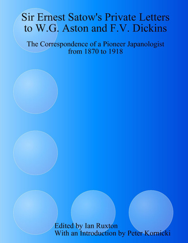 Sir Ernest Satow's Private Letters to W.G. Aston and F.V. Dickins: The Correspondence of a Pioneer Japanologist from 1870 to 1918