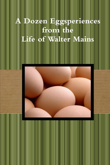 A Dozen Eggsperiences from the Life of Walter Mains