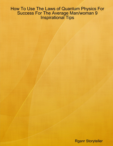 How To Use The Laws of Quantum Physics For Success For The Average Man/woman 9 Inspirational Tips