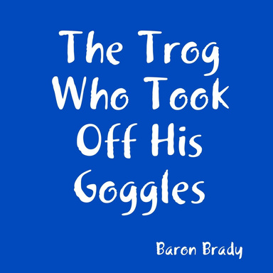 The Trog Who Took Off His Goggles