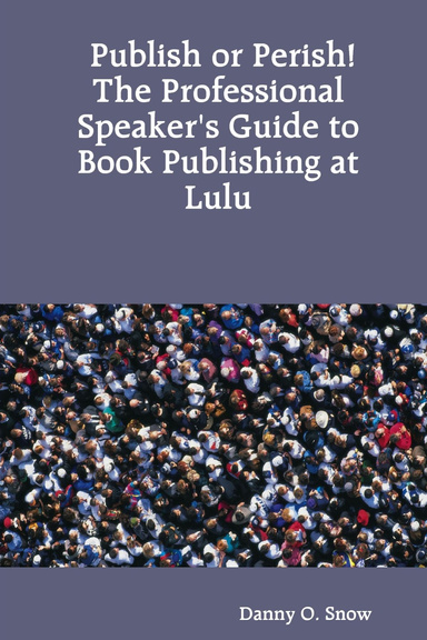 Publish or Perish! The Professional Speaker's Guide to Book Publishing at Lulu