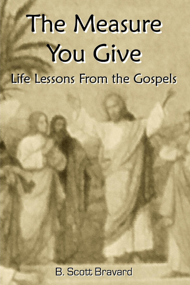 The Measure You Give:  Life Lessons From the Gospels