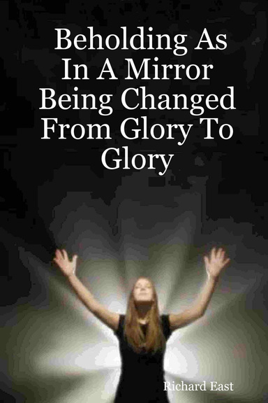 Beholding As In A Mirror Being Changed From Glory To Glory