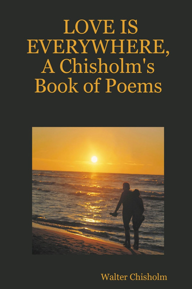 LOVE IS EVERYWHERE, A Chisholm's Book of Poems