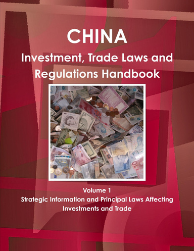 China Investment, Trade Laws and Regulations Handbook Volume 1 Strategic Information and Principal Laws Affecting Investments and Trade