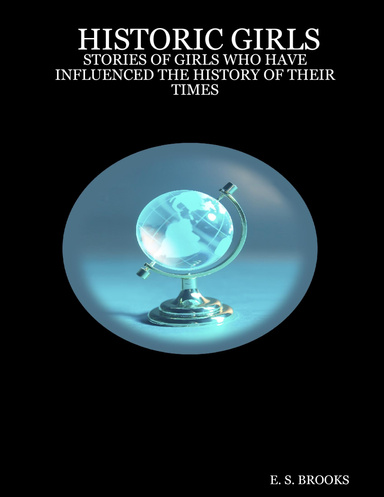 HISTORIC GIRLS:  STORIES OF GIRLS WHO HAVE INFLUENCED THE HISTORY OF THEIR TIMES