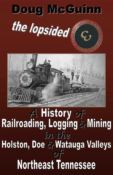 The Lopsided Three: A History of Railroading, Logging and Mining in the Holston, Doe and Watauga Valleys of Northeast Tennessee