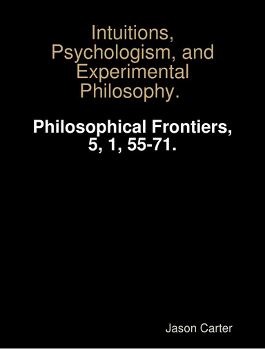 Carter, J. (2010). Intuitions, Psychologism, and Experimental Philosophy. Philosophical Frontiers, 5, 1, 55-71.