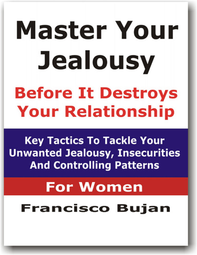 Master Your Jealousy Before It Destroys Your Relationship - Key Tactics To Tackle Your Unwanted Jealousy, Insecurities And Controlling Patterns - For Women