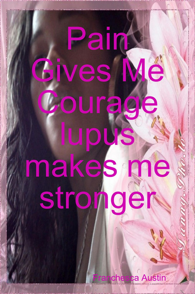 Pain Gives Me Courage lupus makes me stronger