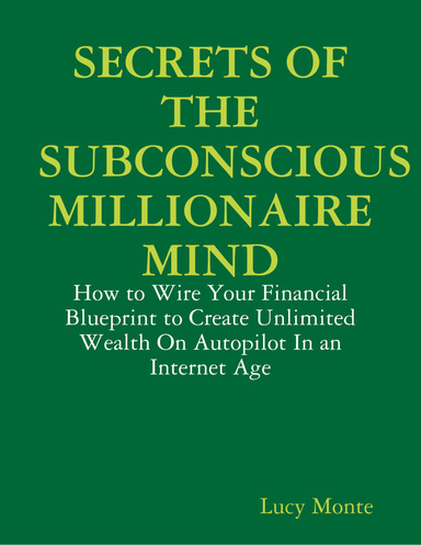 SECRETS OF THE SUBCONSCIOUS MILLIONAIRE MIND - How to Wire Your Financial Blueprint to Create Unlimited Wealth On Autopilot In an Internet Age
