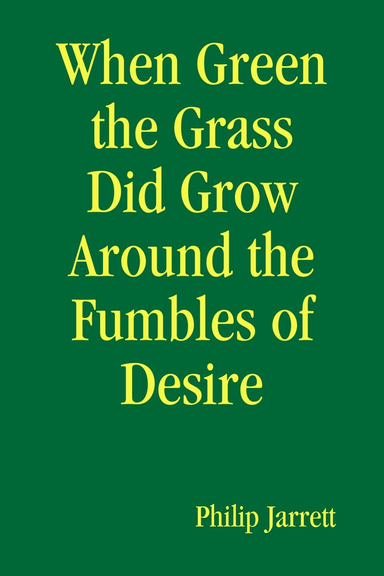 When Green the Grass Did Grow Around the Fumbles of Desire