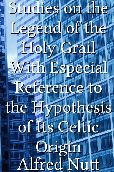 Studies on the Legend of the Holy Grail With Especial Reference to the Hypothesis of Its Celtic Origin