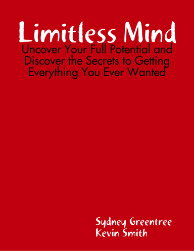 Limitless Mind: Uncover Your Full Potential and Discover the Secrets to Getting Everything You Ever Wanted