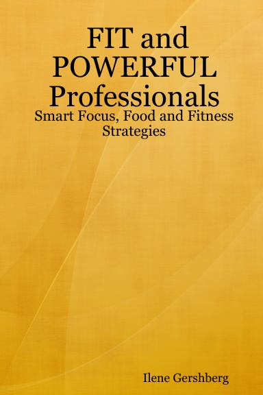 FIT and POWERFUL Professionals: Smart Focus, Food and Fitness Strategies