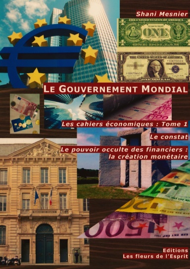 Le Gouvernement Mondial ; Le constat ; Le pouvoir occulte des financiers : la création monétaire ; Les cahiers économiques : Tome 1