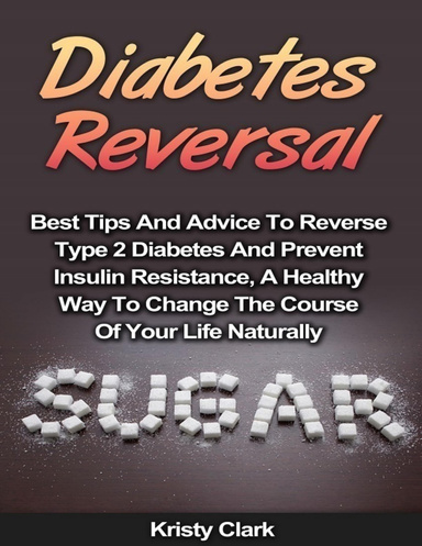 Diabetes Reversal - Best Tips and Advice to Reverse Type 2 Diabetes and Prevent Insulin Resistance, a Healthy Way to Change the Course of Your Life Naturally.