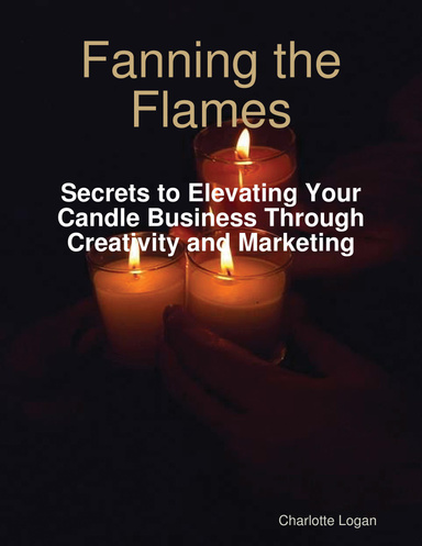 Fanning the Flames: Secrets to Elevating Your Candle Business Through Creativity and Marketing