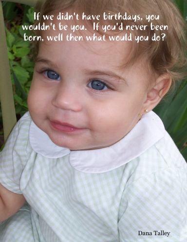 If we didn't have birthdays, you wouldn't be you.  If you'd never been born, well then what would you do?