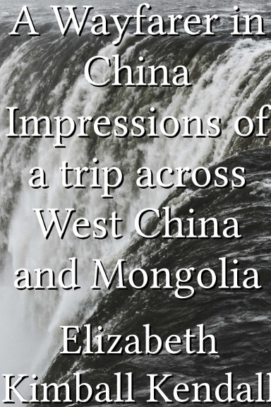 A Wayfarer in China Impressions of a trip across West China and Mongolia