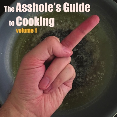 The Asshole's Guide to Cooking, volume 1
