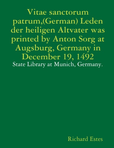 Vitae sanctorum patrum,(German) Leden der heiligen Altvater was printed by Anton Sorg at Augsburg, Germany in December 19, 1492 - State Library at Munich, Germany.