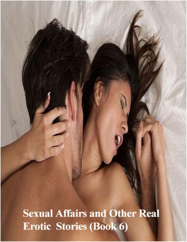 Sexual Affairs and Other Real Erotic Stories (Book 6)