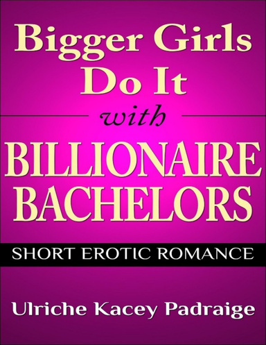 Bigger Girls Do It With Billionaire Bachelors: Short Erotic Romance