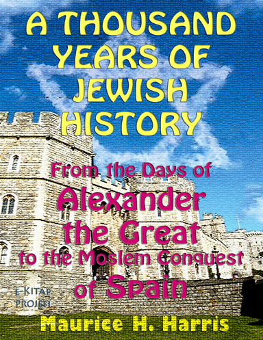 A Thousand Years of Jewish History: “From the Days of Alexander the Great to the Moslem Conquest of Spain”
