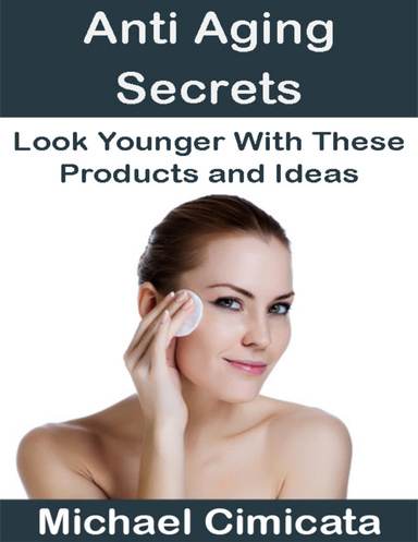 Anti Aging Secrets: Look Younger With These Products and Ideas