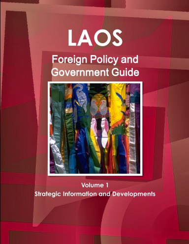 Laos Foreign Policy and Government Guide Volume 1 Strategic Information and Developments
