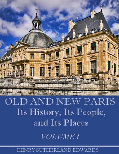 Old and New Paris : Its History, Its People, and Its Places, Volume I (Illustrated)