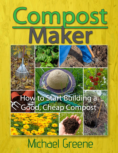 Compost Maker: How to Start Building a Good, Cheap Compost