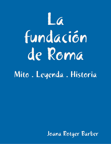 La fundación de Roma. Mito . Leyenda . Historia