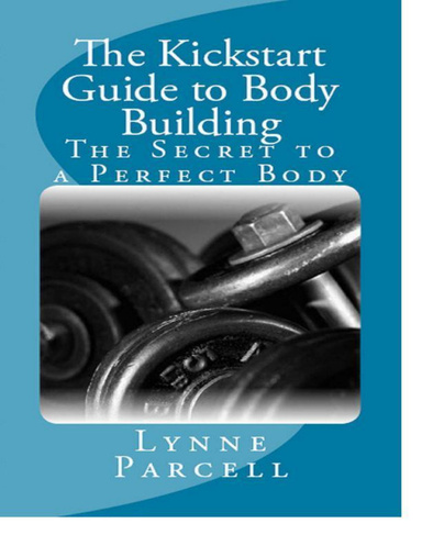 The Kickstart Guide to Body Building: The Secret to a Perfect Body